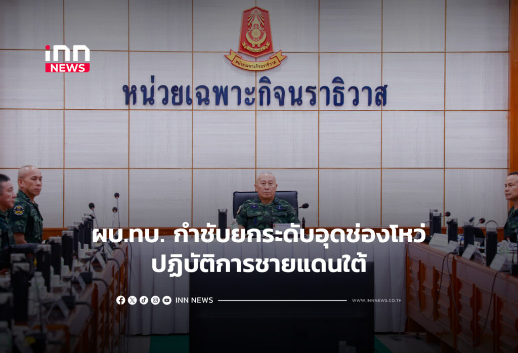 ผบ.ทบ. กำชับยกระดับอุดช่องโหว่ปฏิบัติการชายแดนใต้