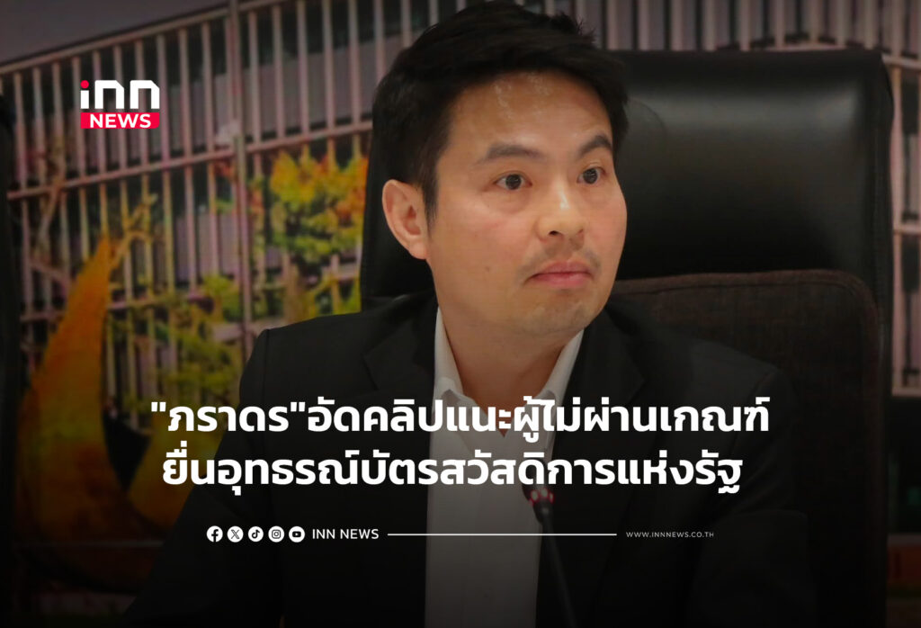 "ภราดร"อัดคลิปแนะผู้ไม่ผ่านเกณฑ์ยื่นอุทธรณ์บัตรสวัสดิการแห่งรัฐ