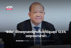 "พิชัย" ชี้ไทยถูกสหรัฐฯเก็บภาษีสูงสุด 12.5% เหตุเจรจาล่าช้า