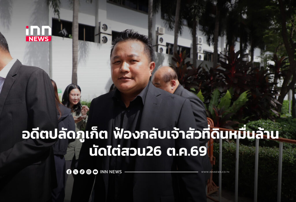 อดีตปลัดภูเก็ต ฟ้องกลับเจ้าสัวที่ดินหมื่นล้าน นัดไต่สวน26 ต.ค.69