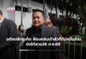 อดีตปลัดภูเก็ต ฟ้องกลับเจ้าสัวที่ดินหมื่นล้าน นัดไต่สวน26 ต.ค.69