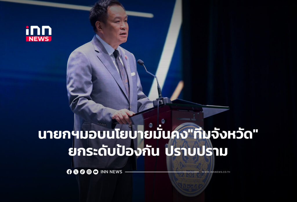 นายกฯมอบนโยบายมั่นคง"ทีมจังหวัด"ยกระดับป้องกัน ปราบปราม