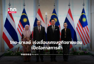 ไทย-มาเลย์ เร่งเชื่อมเศรษฐกิจชายแดน เปิดโอกาสการค้า