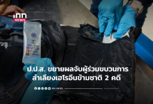 ป.ป.ส. ขยายผลจับผู้ร่วมขบวนการลำเลียงเฮโรอีนข้ามชาติ 2 คดี