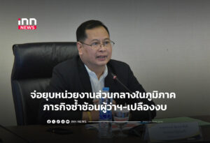 จ่อยุบหน่วยงานส่วนกลางในภูมิภาค ภารกิจซ้ำซ้อนผู้ว่าฯ-เปลืองงบ