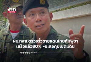 ผบ.ทสส.ตรวจรั้วชายแดนไทย–กัมพูชา เสร็จแล้ว80% -ชะลอคุยเขตแดน