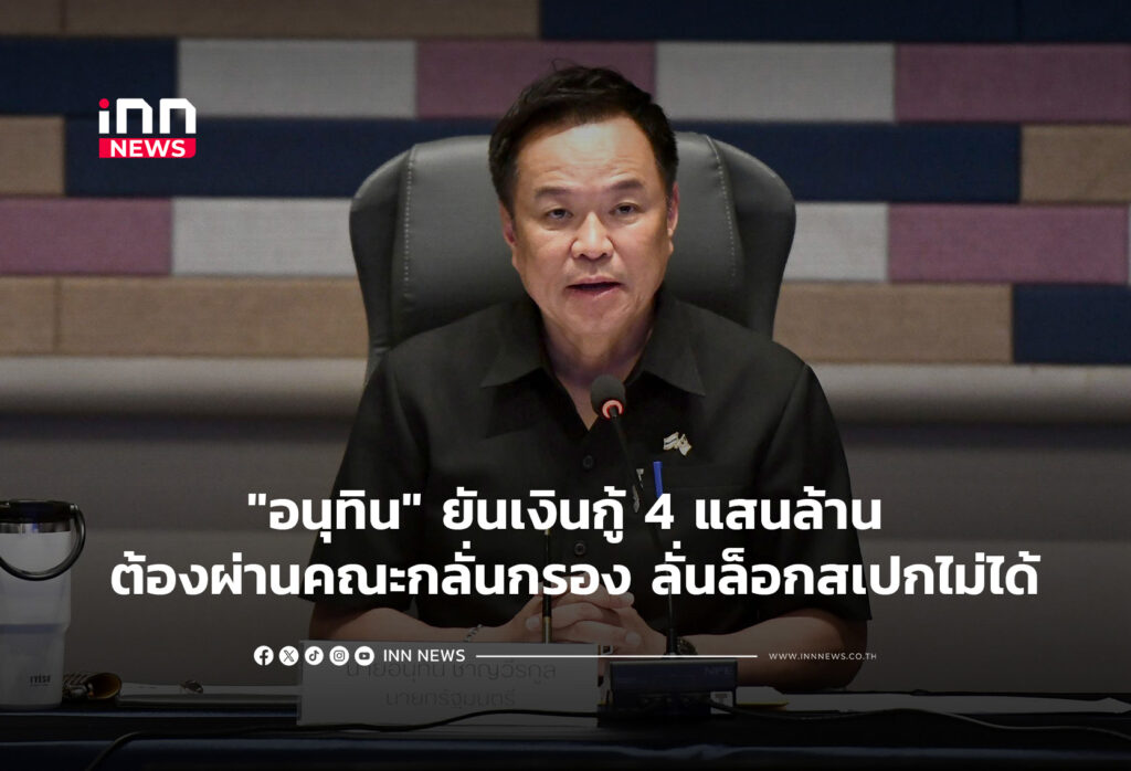 "อนุทิน" ยันเงินกู้ 4 แสนล้าน ต้องผ่านคณะกลั่นกรอง ลั่นล็อกสเปกไม่ได้