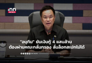 "อนุทิน" ยันเงินกู้ 4 แสนล้าน ต้องผ่านคณะกลั่นกรอง ลั่นล็อกสเปกไม่ได้