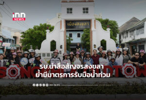 รบ.นำสื่อสัญจรสงขลา ย้ำมีมาตรการรับมือน้ำท่วม