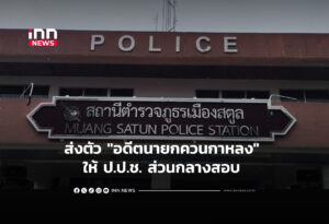 ส่งตัว "อดีตนายกควนกาหลง" ให้ ป.ป.ช. ส่วนกลางสอบ
