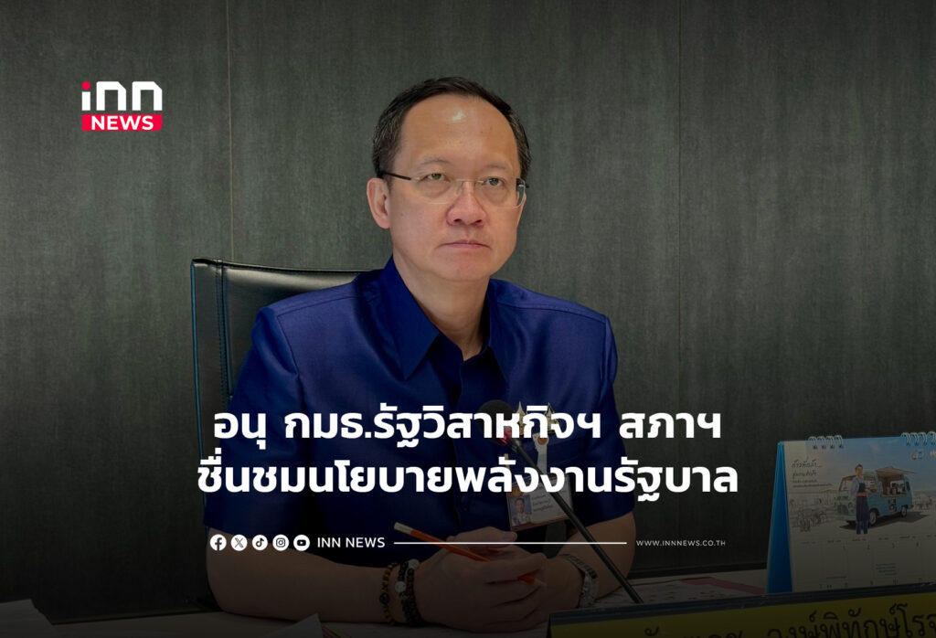 อนุ กมธ.รัฐวิสาหกิจฯ สภาฯชื่นชมนโยบายพลังงานรัฐบาล