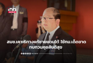 สมช.เคาะ6มาตรการชายแดนใต้ ใช้กม.เด็ดขาด -ทบทวนคุยสันติสุข