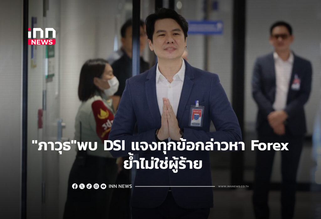 "ภาวุธ"พบ DSI พร้อมชี้แจงทุกข้อกล่าวหา Forex ย้ำไม่ใช่ผู้ร้าย