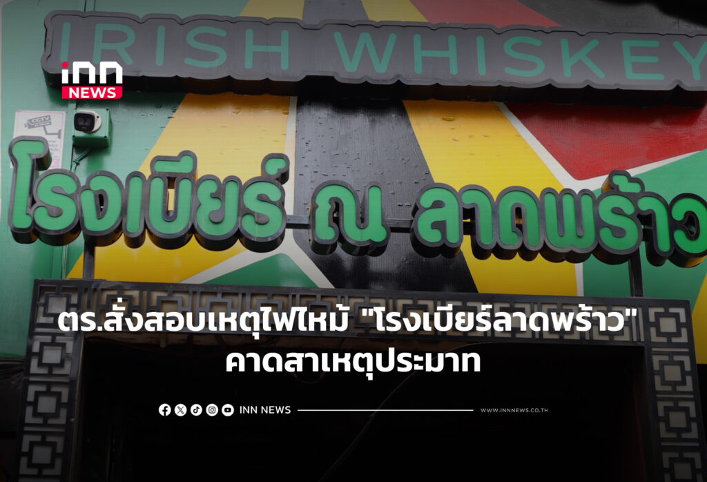 ตร.สั่งสอบเหตุไฟไหม้ "โรงเบียร์ลาดพร้าว" คาดสาเหตุประมาท