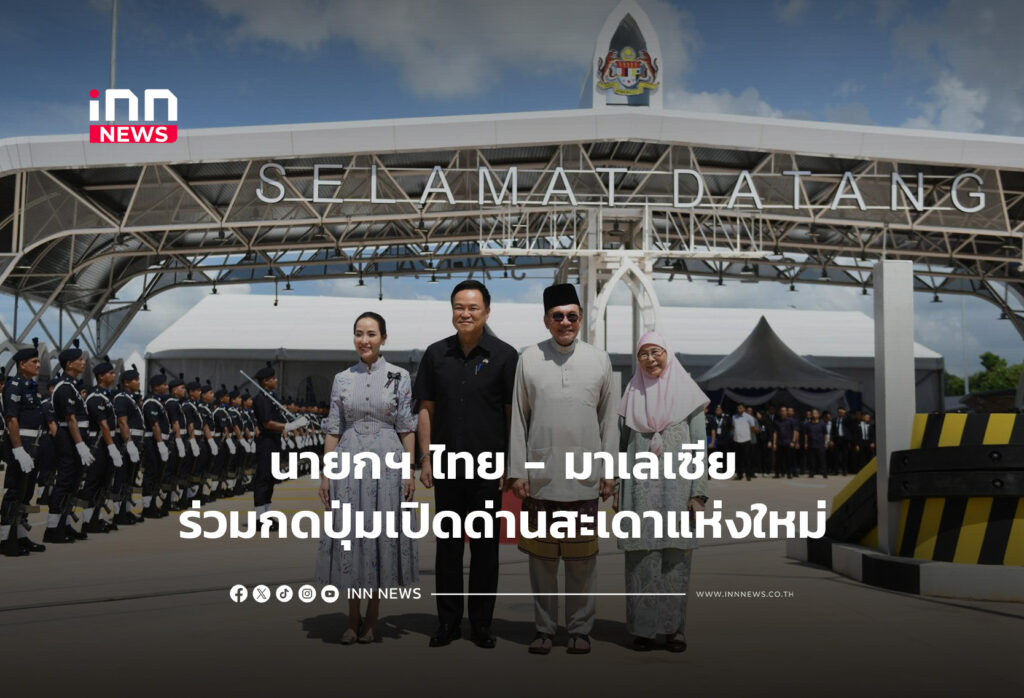 นายกฯ ไทย - มาเลเซีย ร่วมกดปุ่มเปิดด่านสะเดาแห่งใหม่