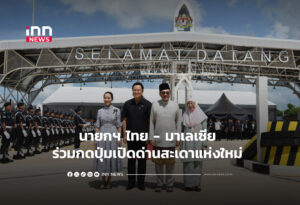 นายกฯ ไทย - มาเลเซีย ร่วมกดปุ่มเปิดด่านสะเดาแห่งใหม่