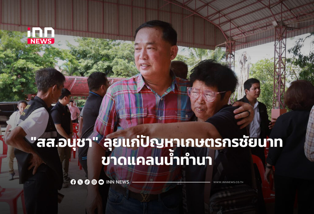 "สส.อนุชา" ลุยแก่ปัญหาเกษตรกรชัยนาทขาดแคลนน้ำทำนา