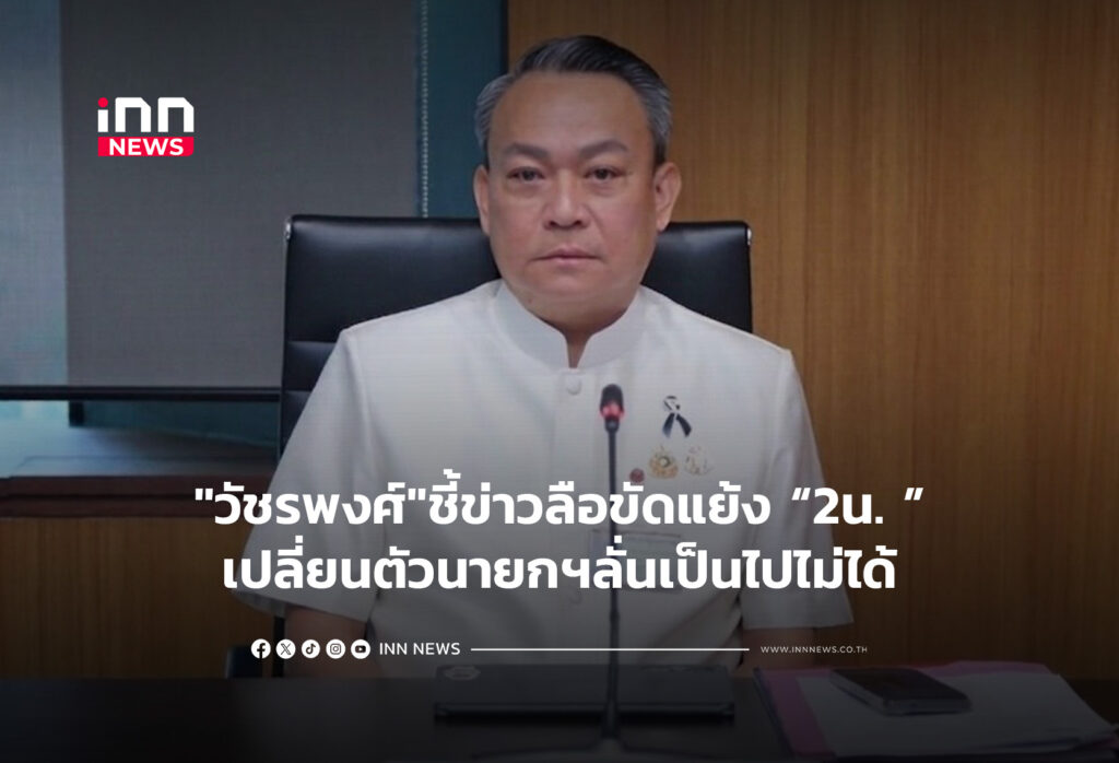 "วัชรพงศ์"ชี้ข่าวลือขัดแย้ง 2น. เปลี่ยนตัวนายกฯ เป็นไปไม่ได้