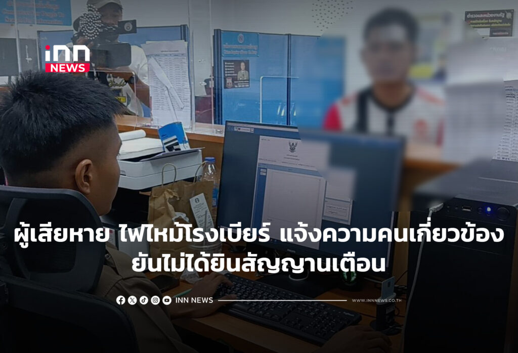 ผู้เสียหาย ไฟไหม้โรงเบียร์ แจ้งความคนเกี่ยวข้อง ยันไม่ได้ยินสัญญานเตือน