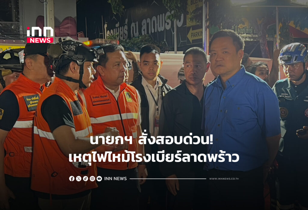 นายกฯ สั่งสอบด่วน! เหตุไฟไหม้โรงเบียร์ลาดพร้าว