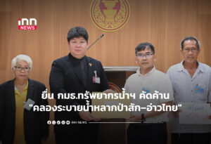 ยื่น กมธ.ทรัพยากรน้ำฯ คัดค้าน"คลองระบายน้ำหลากป่าสัก–อ่าวไทย"