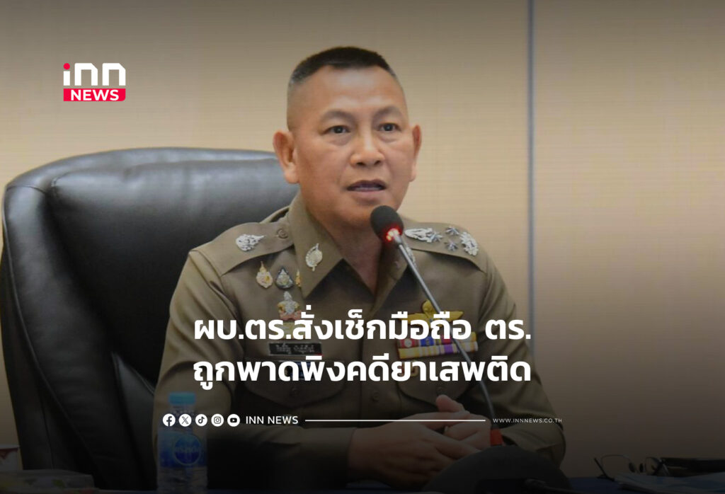 ผบ.ตร.สั่งเช็กมือถือ ตร.ถูกพาดพิงคดียาเสพติด