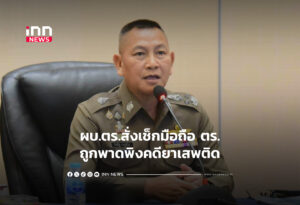 ผบ.ตร.สั่งเช็กมือถือ ตร.ถูกพาดพิงคดียาเสพติด