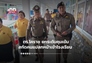 ตร.โคราช ยกระดับคุมเข้มสกัดคนแปลกหน้าเข้าโรงเรียน