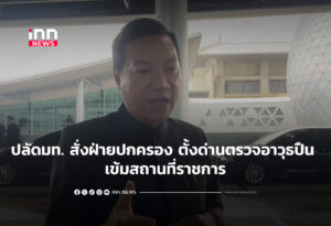 ปลัดมท. สั่งฝ่ายปกครอง ตั้งด่านตรวจอาวุธปืน เข้มสถานที่ราชการ