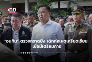 "อนุทิน" ตรวจกราดยิง เด็กก่อเหตุเครียดเรียน เชื่อมีเตรียมการ