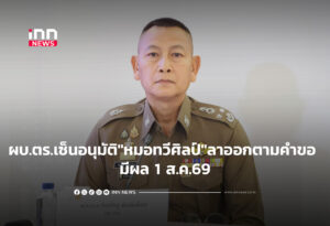 ผบ.ตร.เซ็นอนุมัติให้ "หมอทวีศิลป์" ลาออกตามคำขอ มีผล 1 ส.ค.69