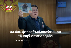 สส.ปชน.ปูดก่อสร้างบังเกอร์ชายแดน"จันทบุรี-ตราด"ส่อทุจริต