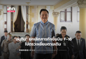 "อนุทิน" ยกเลิกภารกิจขึ้นบิน F-16-ไปตรวจเยี่ยมตามเดิม