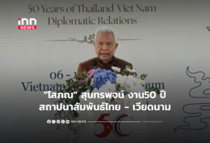 "โสภณ" สุนทรพจน์ งาน50 ปี สถาปนาสัมพันธ์ไทย - เวียดนาม