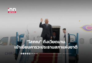 "โสภณ" ถึงเวียดนามเข้าเยี่ยมคารวะประธานสภาแห่งชาติ