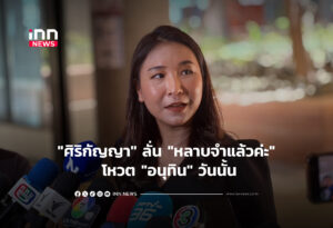 "ศิริกัญญา" ลั่น "หลาบจำแล้วค่ะ" โหวต "อนุทิน" วันนั้น